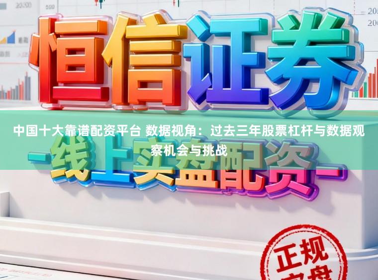 中国十大靠谱配资平台 数据视角:过去三年股票杠杆与数据观察机会与挑战