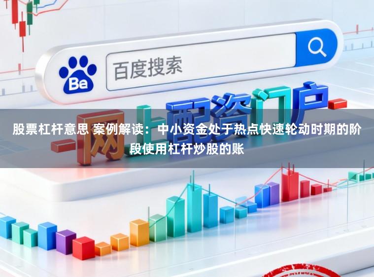 股票杠杆意思 案例解读：中小资金处于热点快速轮动时期的阶段使用杠杆炒股的账