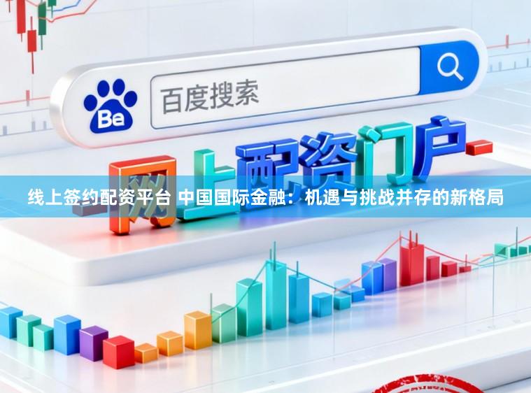 线上签约配资平台 中国国际金融：机遇与挑战并存的新格局