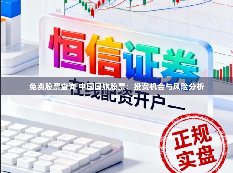 免费股票查询 中国国旅股票:投资机会与风险分析