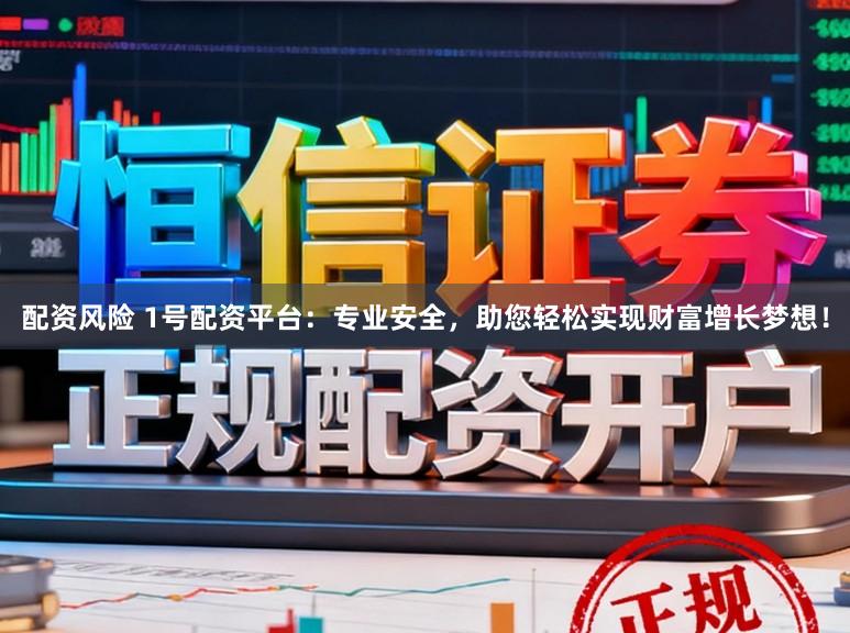 配资风险 1号配资平台：专业安全，助您轻松实现财富增长梦想！
