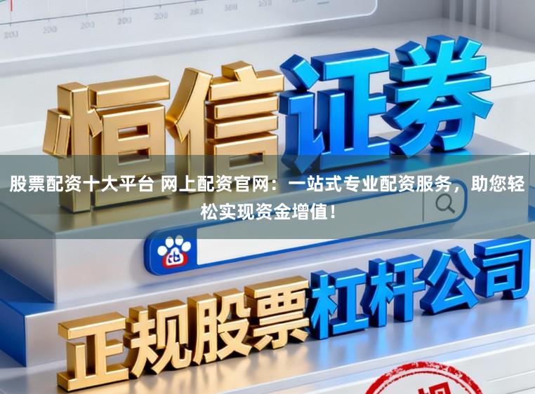 股票配资十大平台 网上配资官网:一站式专业配资服务,助您轻松实现资金增值!
