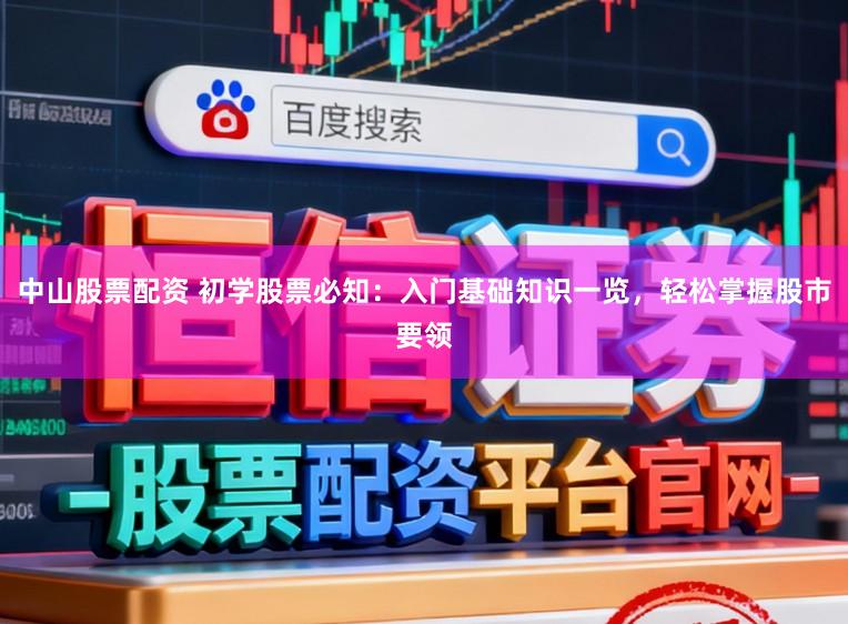 中山股票配资 初学股票必知:入门基础知识一览,轻松掌握股市要领