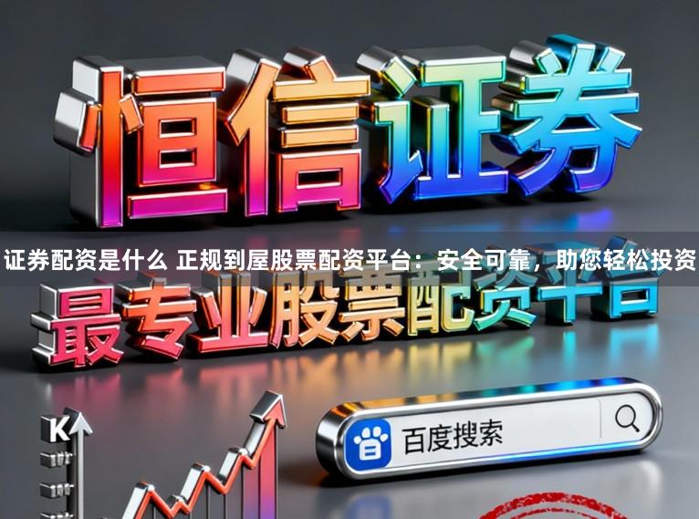 证券配资是什么 正规到屋股票配资平台：安全可靠，助您轻松投资