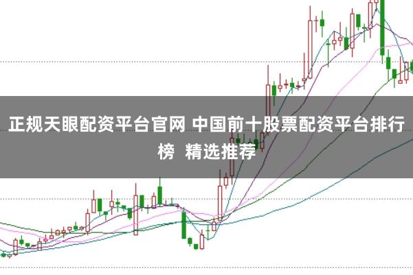 正规天眼配资平台官网 中国前十股票配资平台排行榜  精选推荐