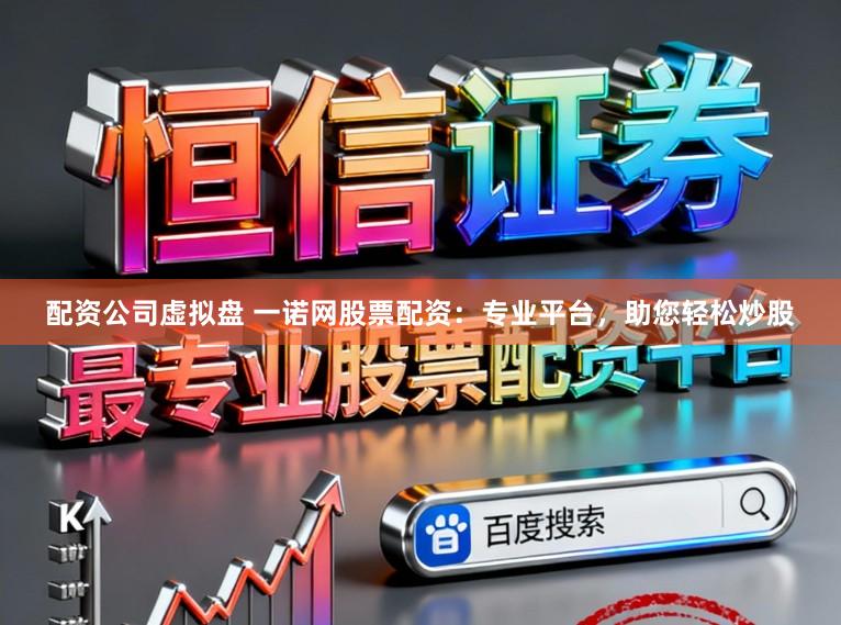配资公司虚拟盘 一诺网股票配资：专业平台，助您轻松炒股