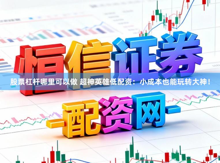 股票杠杆哪里可以做 超神英雄低配资：小成本也能玩转大神！