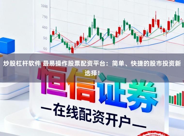 炒股杠杆软件 最易操作股票配资平台：简单、快捷的股市投资新选择！