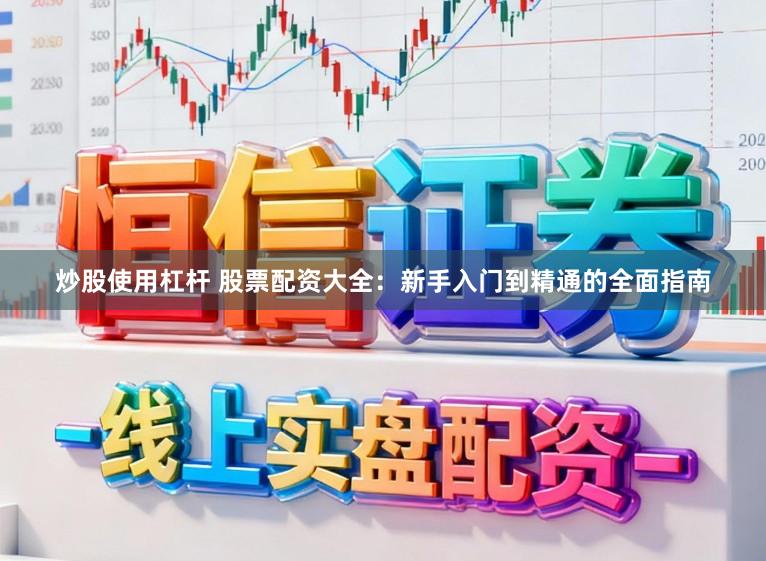 炒股使用杠杆 股票配资大全：新手入门到精通的全面指南