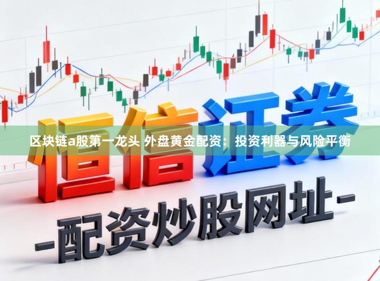 区块链a股第一龙头 外盘黄金配资：投资利器与风险平衡