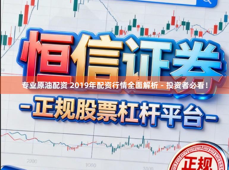 专业原油配资 2019年配资行情全面解析 - 投资者必看！