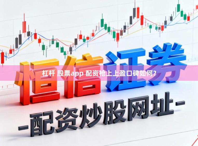 杠杆 股票app 配资枪上上盈口碑如何？