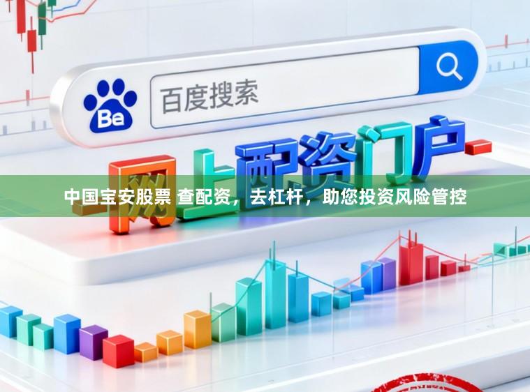中国宝安股票 查配资，去杠杆，助您投资风险管控