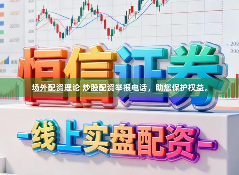 场外配资理论 炒股配资举报电话，助您保护权益。