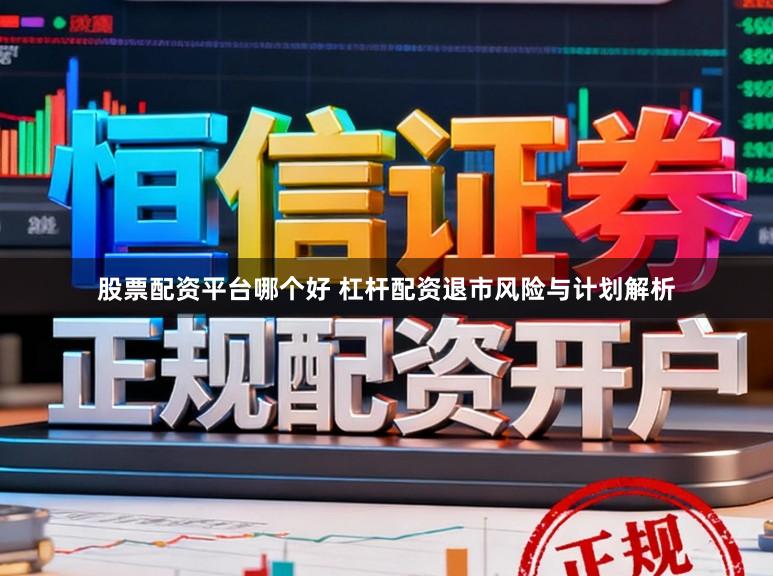 股票配资平台哪个好 杠杆配资退市风险与计划解析
