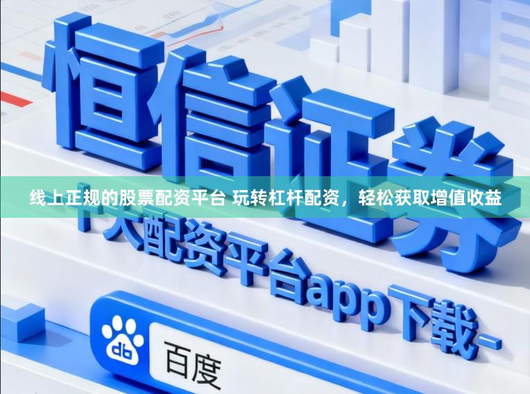线上正规的股票配资平台 玩转杠杆配资，轻松获取增值收益