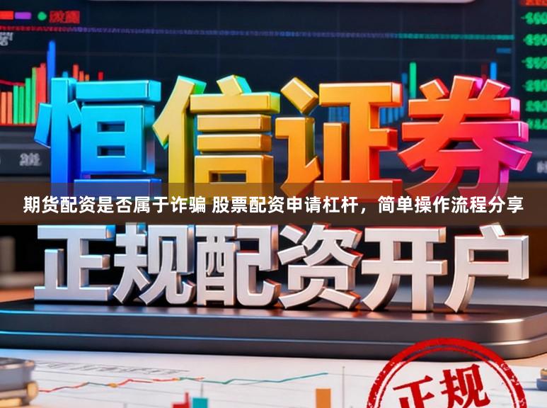 期货配资是否属于诈骗 股票配资申请杠杆，简单操作流程分享