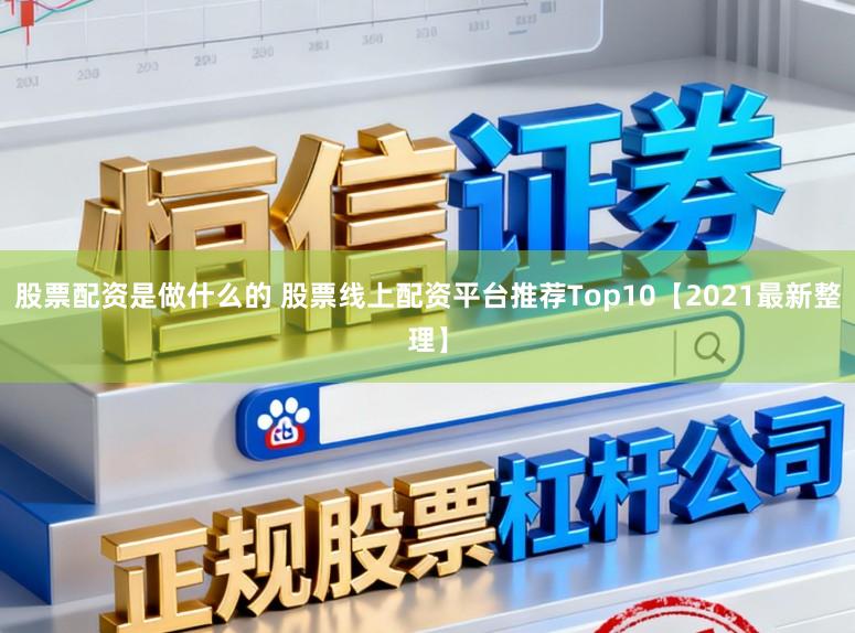 股票配资是做什么的 股票线上配资平台推荐Top10【2021最新整理】