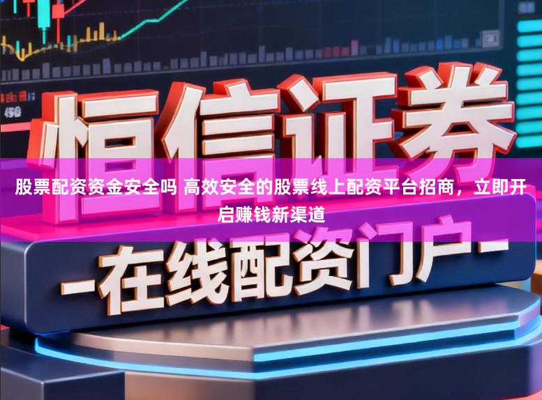 股票配资资金安全吗 高效安全的股票线上配资平台招商，立即开启赚钱新渠道