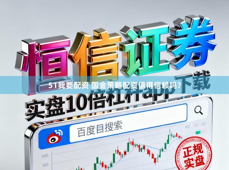 51我要配资 国金策略配资值得信赖吗？