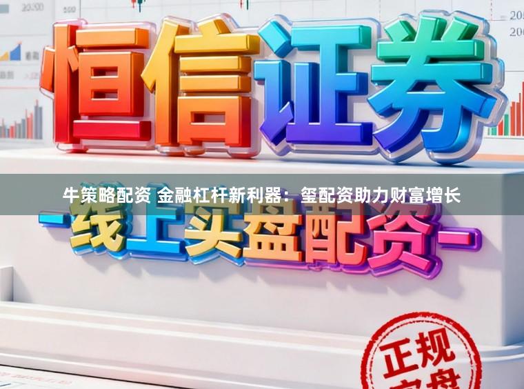 牛策略配资 金融杠杆新利器:玺配资助力财富增长
