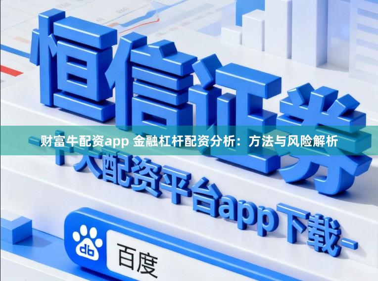 财富牛配资app 金融杠杆配资分析：方法与风险解析