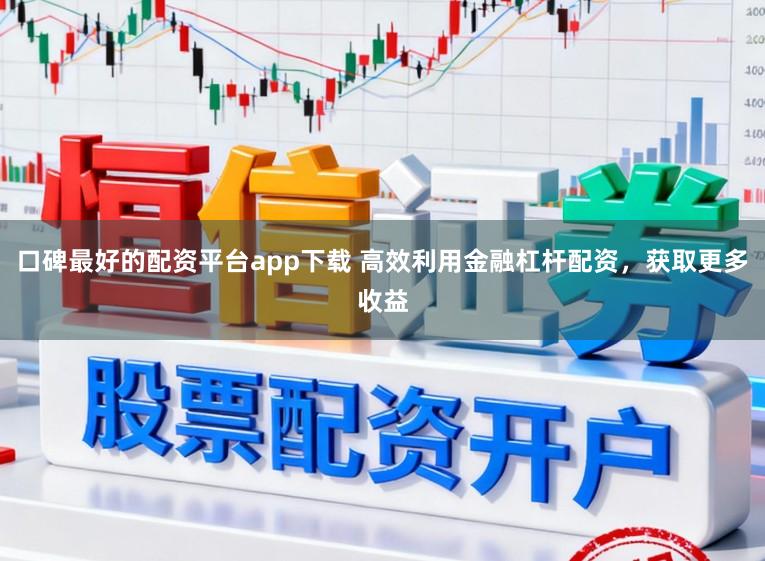 口碑最好的配资平台app下载 高效利用金融杠杆配资，获取更多收益