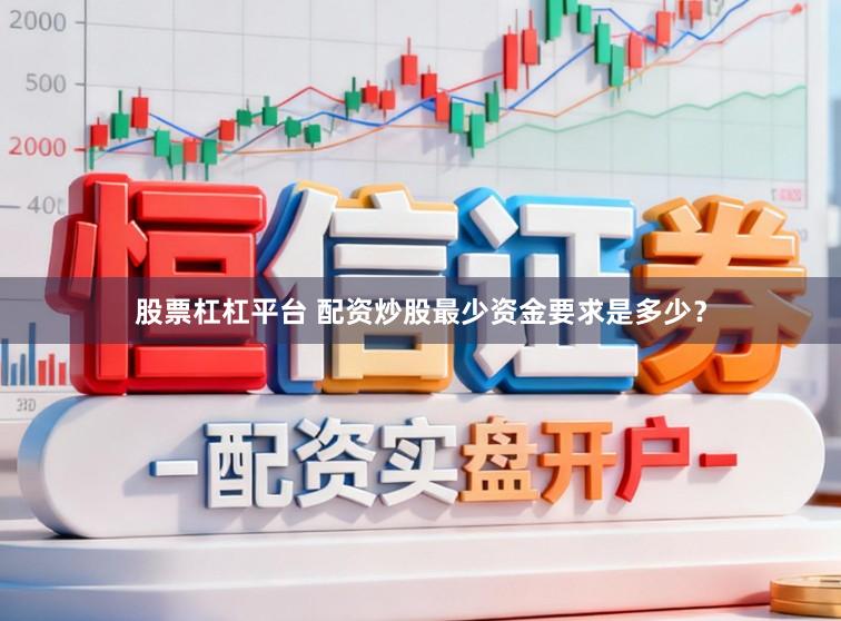 股票杠杠平台 配资炒股最少资金要求是多少？