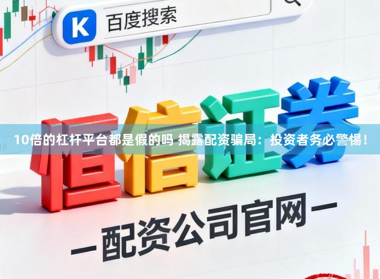 10倍的杠杆平台都是假的吗 揭露配资骗局：投资者务必警惕！