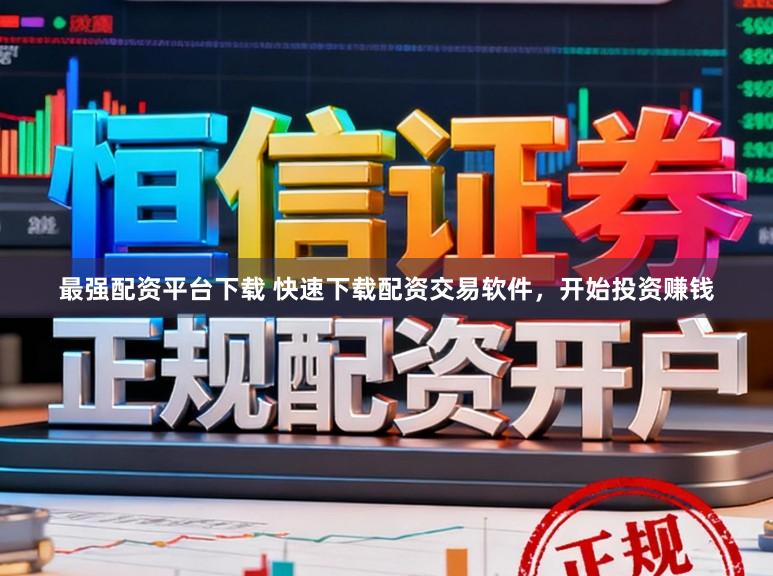 最强配资平台下载 快速下载配资交易软件，开始投资赚钱