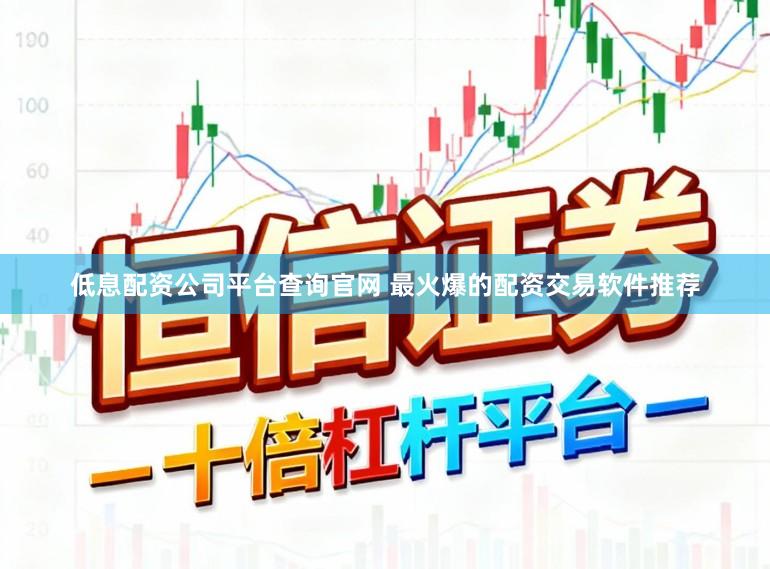低息配资公司平台查询官网 最火爆的配资交易软件推荐