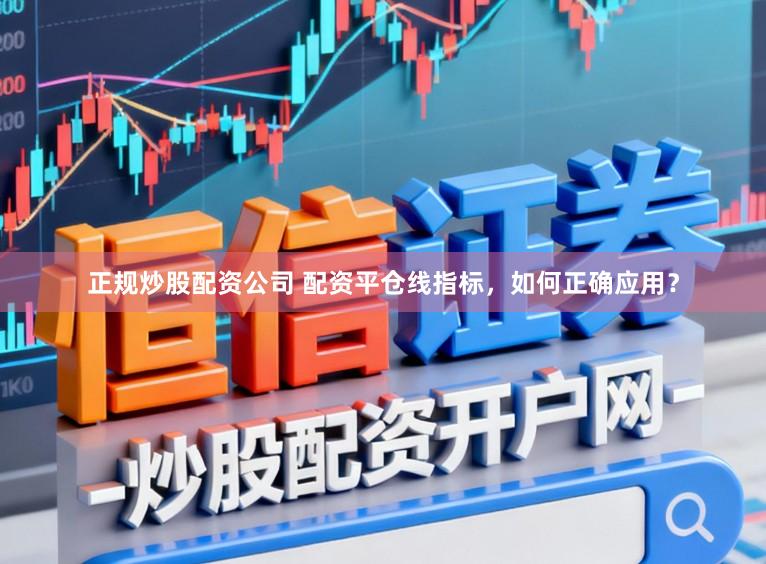 正规炒股配资公司 配资平仓线指标，如何正确应用？