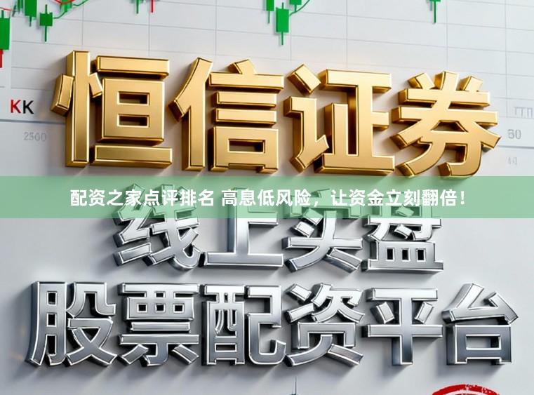 配资之家点评排名 高息低风险,让资金立刻翻倍!