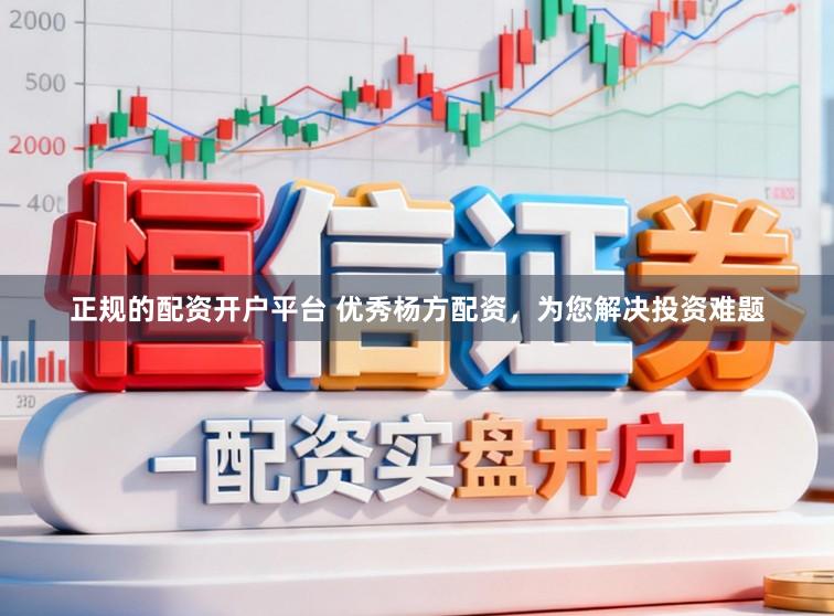 正规的配资开户平台 优秀杨方配资,为您解决投资难题