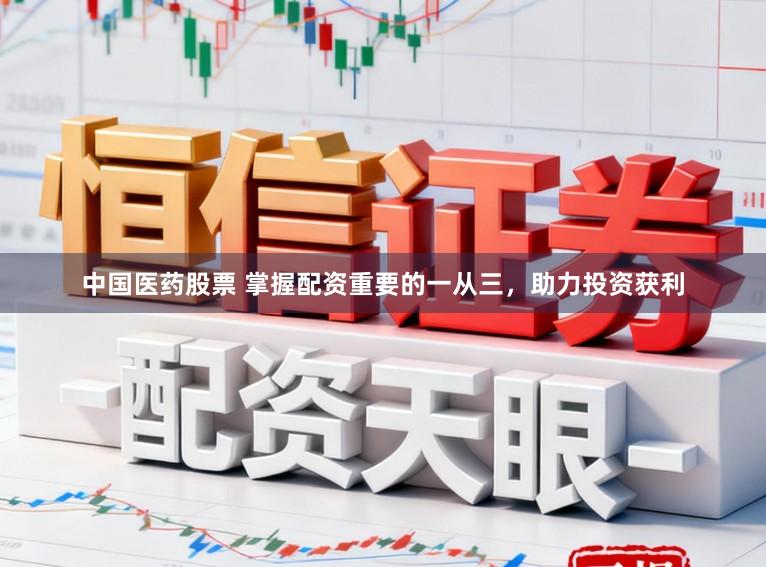 中国医药股票 掌握配资重要的一从三，助力投资获利