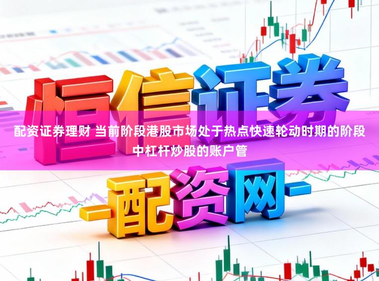 配资证券理财 当前阶段港股市场处于热点快速轮动时期的阶段中杠杆炒股的账户管