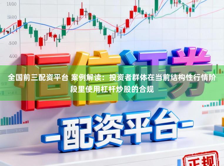 全国前三配资平台 案例解读：投资者群体在当前结构性行情阶段里使用杠杆炒股的合规