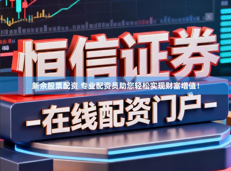 新余股票配资 专业配资员助您轻松实现财富增值！