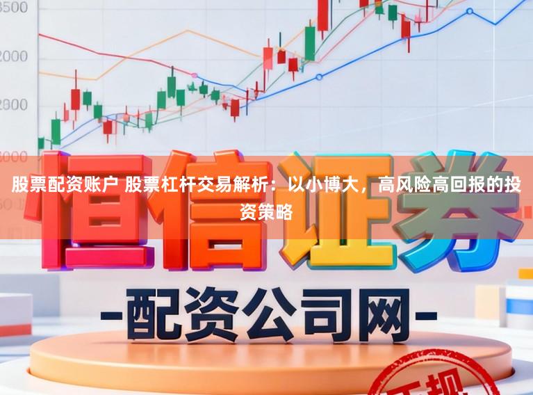 股票配资账户 股票杠杆交易解析：以小博大，高风险高回报的投资策略