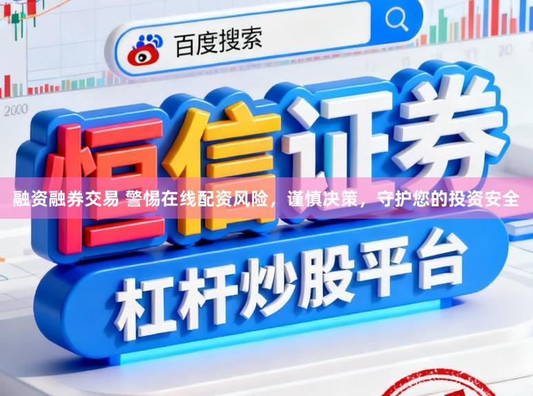 融资融券交易 警惕在线配资风险，谨慎决策，守护您的投资安全