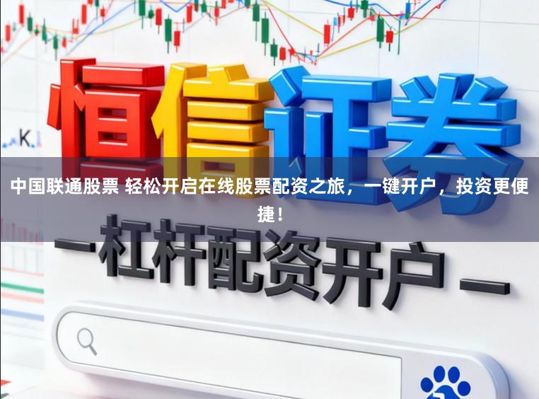中国联通股票 轻松开启在线股票配资之旅，一键开户，投资更便捷！
