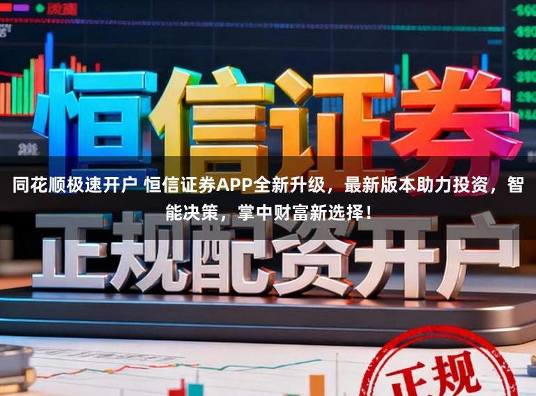 同花顺极速开户 恒信证券APP全新升级，最新版本助力投资，智能决策，掌中财富新选择！