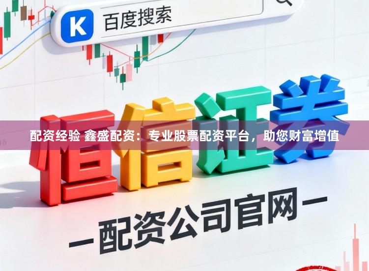 配资经验 鑫盛配资：专业股票配资平台，助您财富增值