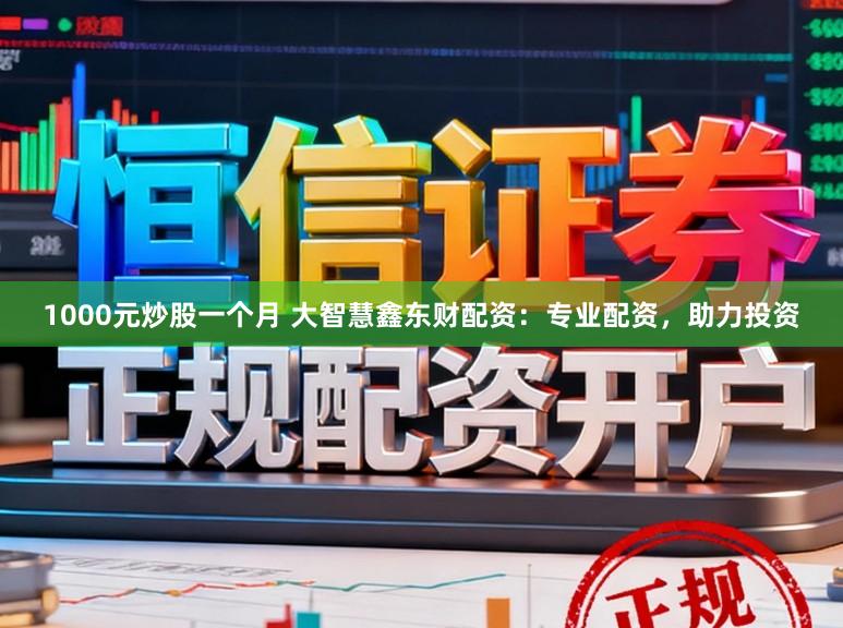 1000元炒股一个月 大智慧鑫东财配资：专业配资，助力投资